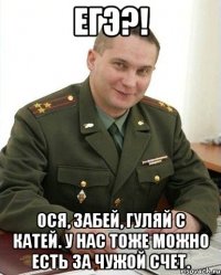 ЕГЭ?! ОСЯ, ЗАБЕЙ, ГУЛЯЙ С КАТЕЙ. У НАС ТОЖЕ МОЖНО ЕСТЬ ЗА ЧУЖОЙ СЧЕТ.