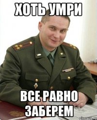 ХОТЬ УМРИ ВСЕ РАВНО ЗАБЕРЕМ