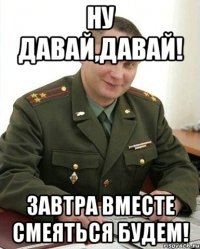 Ну давай,давай! Завтра вместе смеяться будем!