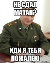 Не сдал МАТАН? Иди я тебя пожалею