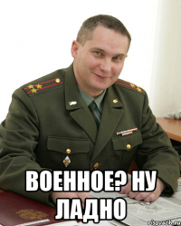  Военное? Ну ладно