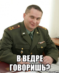  В ведре говоришь?