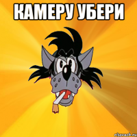 камеру убери 