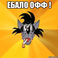 ЕБАЛО ОФФ ! 