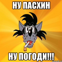 ну пасхин ну погоди!!!