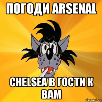 ПОГОДИ ARSENAL CHELSEA в гости к вам