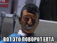  ВОТ ЭТО ПОВОРОТ ЕПТА