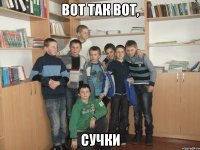 Вот так вот, сучки