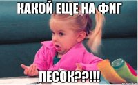 Какой еще на фиг Песок??!!!