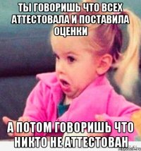 ты говоришь что всех аттестовала и поставила оценки а потом говоришь что никто не аттестован