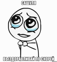 Сашуля Выздоравливай по скорей