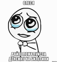 Олеся Дайте пожалуйста денежку на билетики