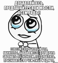 Добавляйтесь, предлагайте свои мысли, всем рады! Совсем скоро Новый год, каникулы, давай вместе друг друга заряжать позитивом, поздравлять, признаваться в чем-либо и тд.и тп.