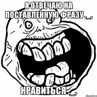 Я отвечаю на поставленную фразу ._. НравитЬся ._.