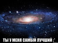  Ты у меня самый лучший :*