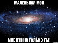 Маленькая моя Мне нужна только ты!