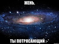 Жень, ты потрясающий :-*