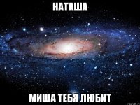 Наташа Миша тебя любит