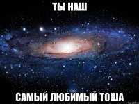 Ты наш самый любимый Тоша