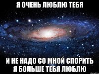 Я очень люблю тебя И не надо со мной спорить Я больше тебя люблю