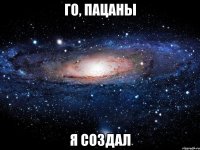 Го, пацаны Я создал