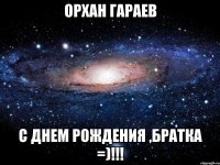 ОРХАН ГАРАЕВ С ДНЕМ РОЖДЕНИЯ ,БРАТКА =)!!!