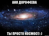 Аня Дорофеева Ты просто космос!) :)