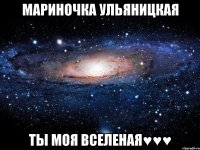 Мариночка Ульяницкая Ты моя вселеная♥♥♥