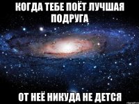 когда тебе поёт лучшая подруга от неё никуда не дется