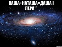 Саша+Наташа=Даша і Лера** 