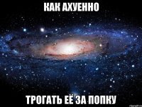 Как ахуенно трогать её за попку