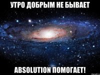 Утро добрым не бывает Absolution помогает!