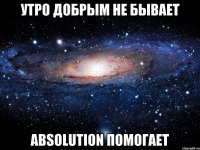 Утро добрым не бывает Absolution помогает