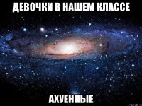 ДЕВОЧКИ В НАШЕМ КЛАССЕ АХУЕННЫЕ