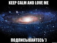 Keep calm and love me Подписывайтесь*)