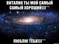 Виталик ты мой самый самый хороший)))*** Люблю тебя)))***