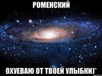 Роменский охуеваю от твоей улыбки)*