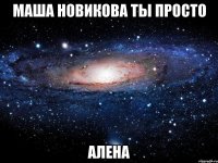 Маша Новикова ты просто Алена