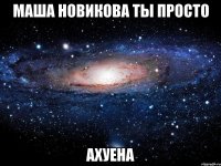 Маша Новикова ты просто Ахуена