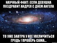 НАУЧНЫЙ ФАКТ: ЕСЛИ ДЕВУШКА ПОЗДРАВИТ АНДРЕЯ С ДНЕМ АНГЕЛА ТО УЖЕ ЗАВТРА У НЕЕ УВЕЛИЧИТЬСЯ ГРУДЬ ! ПРОВЕРЬ САМА...