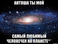 Антоша ты мой самый любимый человечек на планете^*