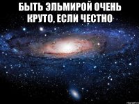 Быть Эльмирой очень круто, если честно 