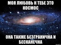 Моя любовь к тебе это космос Она также безгранична и бесканечна