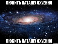 любить наташу охуенно любить наташу охуенно