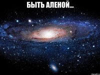 Быть Аленой... 