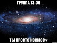 группа 13-ЭО ты просто космос♥