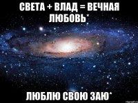 Света + Влад = вечная любовь* люблю свою заю*