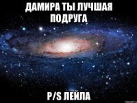 Дамира ты лучшая подруга P/s Лейла