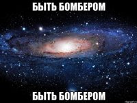 БЫТЬ БОМБЕРОМ БЫТЬ БОМБЕРОМ