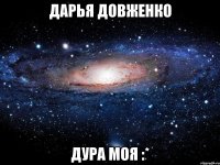 Дарья Довженко Дура моя :*